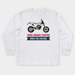 Motorcycle Husqvarna 701 quote Who Needs Coffee When You Can Ride Kids Long Sleeve T-Shirt